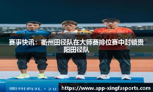 赛事快讯：衢州田径队在大师赛排位赛中封锁贵阳田径队